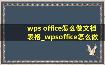 wps office怎么做文档表格_wpsoffice怎么做文档